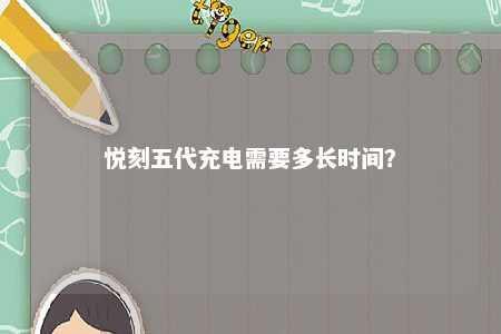 悦刻五代充电需要多长时间	
？ 
